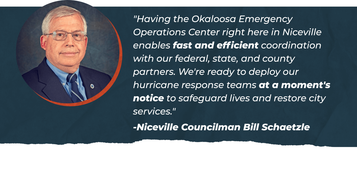 "Having the Okaloosa Emergency Operations Center right here in Niceville enables fast and efficient coordination with our federal, state, and county partners. We're ready to deploy our hurricane response teams at a moment's notice to safeguard lives and restore city services." - Niceville Councilman Bill Schaetzle